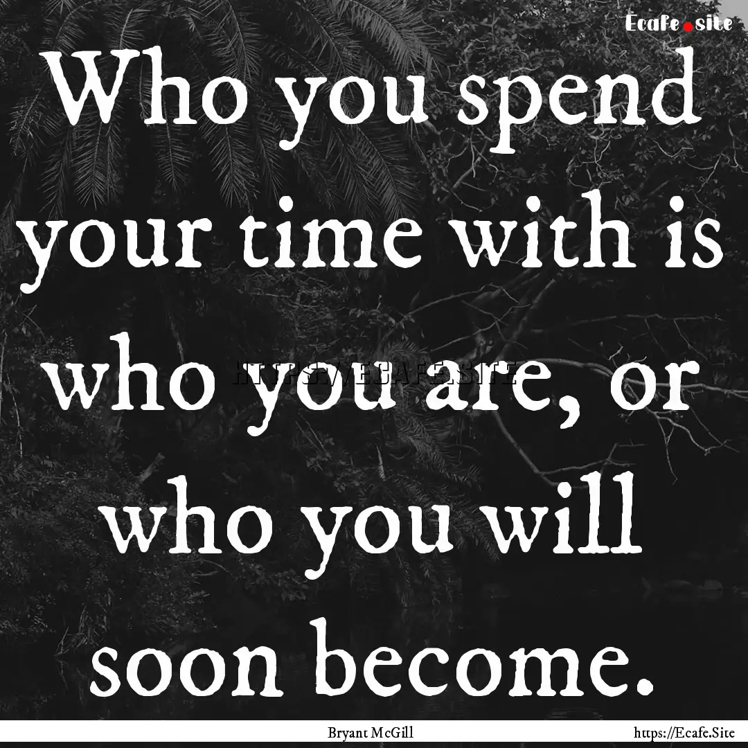 Who you spend your time with is who you are,.... : Quote by Bryant McGill