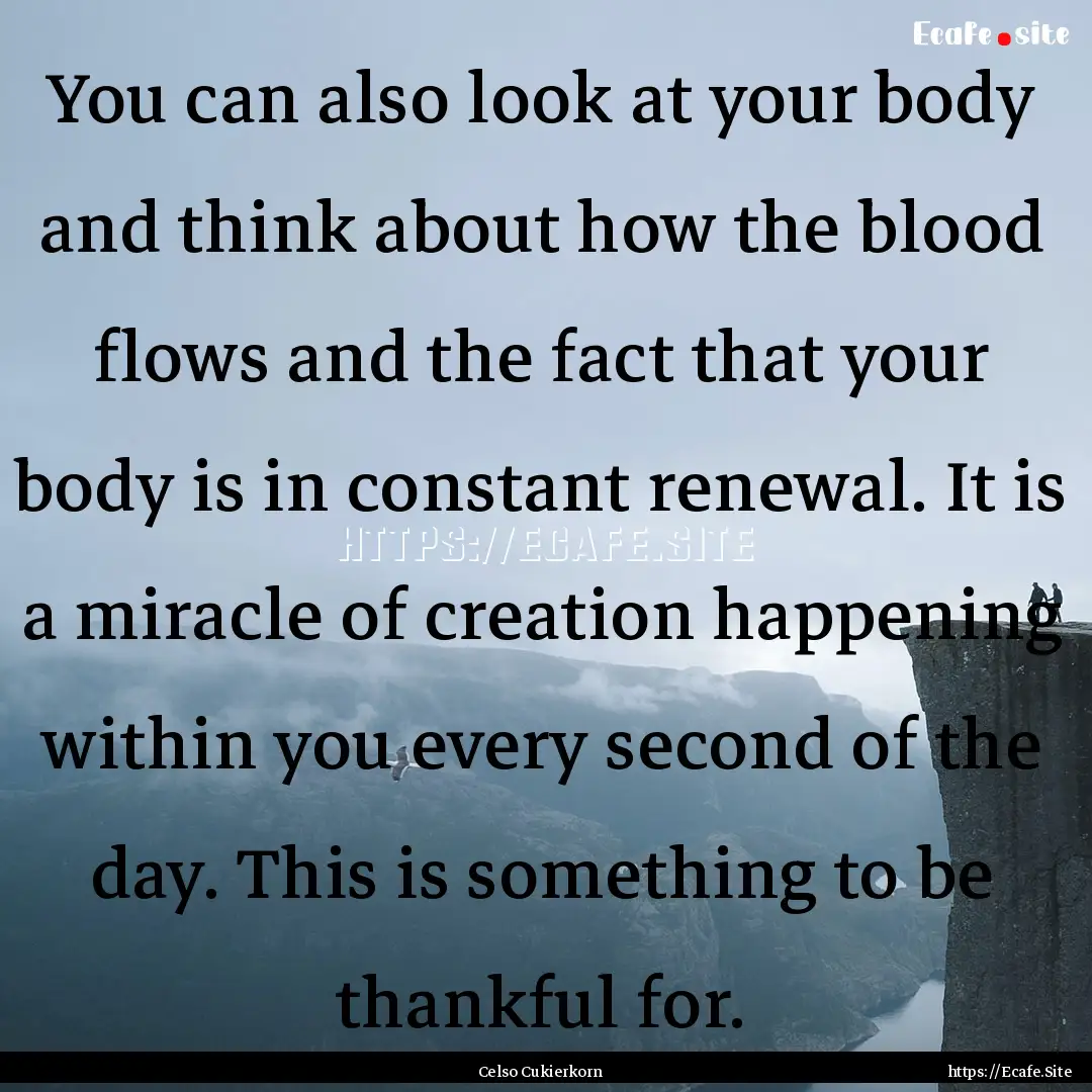 You can also look at your body and think.... : Quote by Celso Cukierkorn