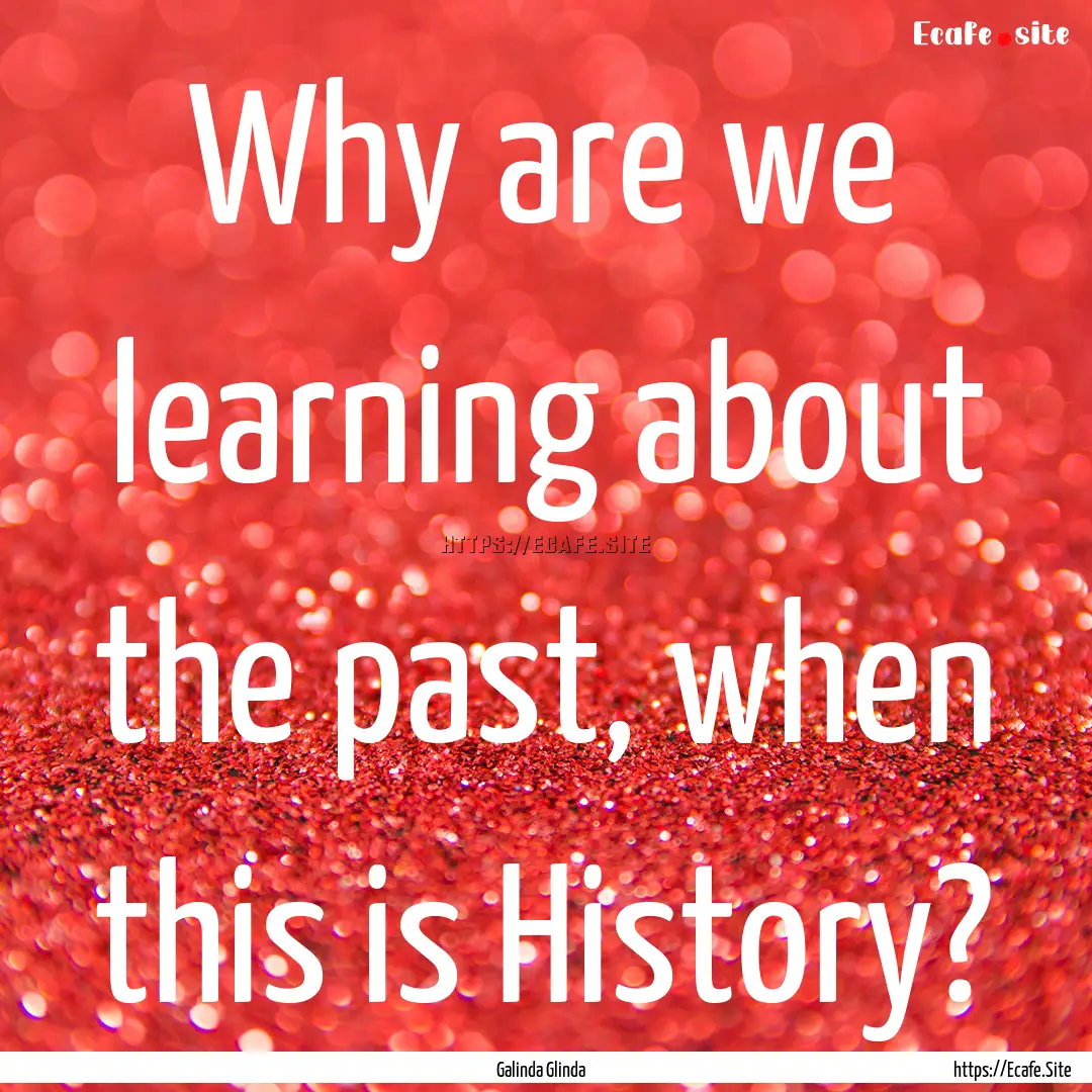 Why are we learning about the past, when.... : Quote by Galinda Glinda