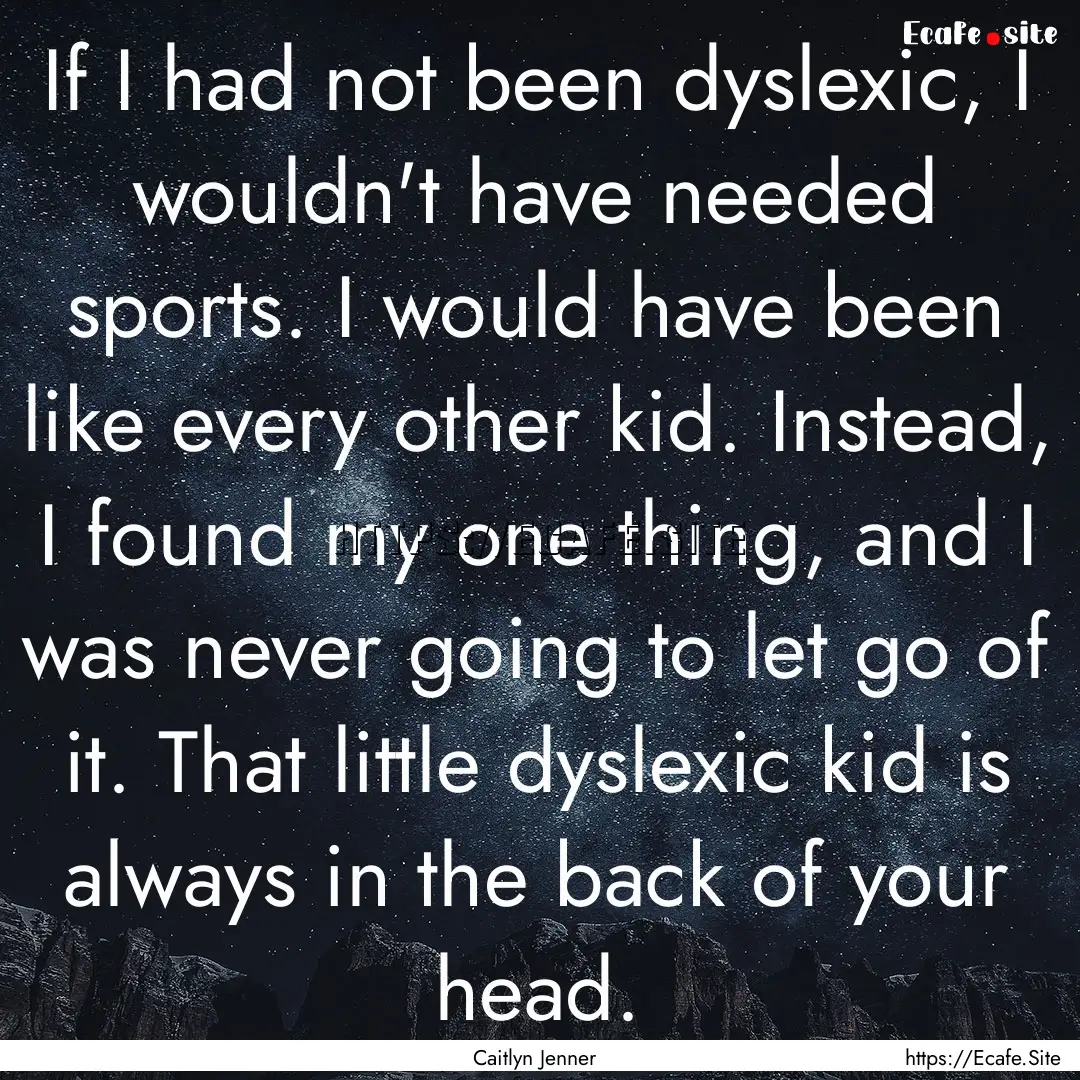 If I had not been dyslexic, I wouldn't have.... : Quote by Caitlyn Jenner