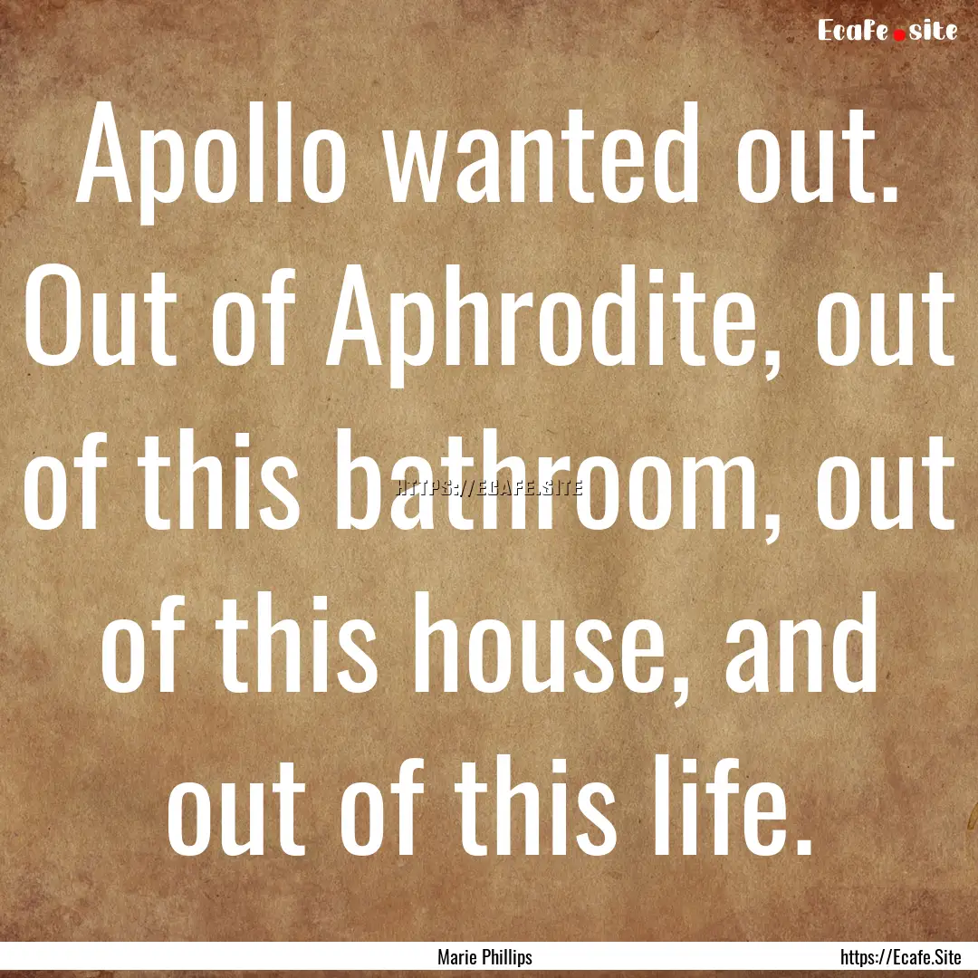 Apollo wanted out. Out of Aphrodite, out.... : Quote by Marie Phillips