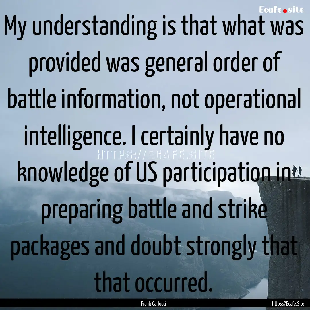 My understanding is that what was provided.... : Quote by Frank Carlucci