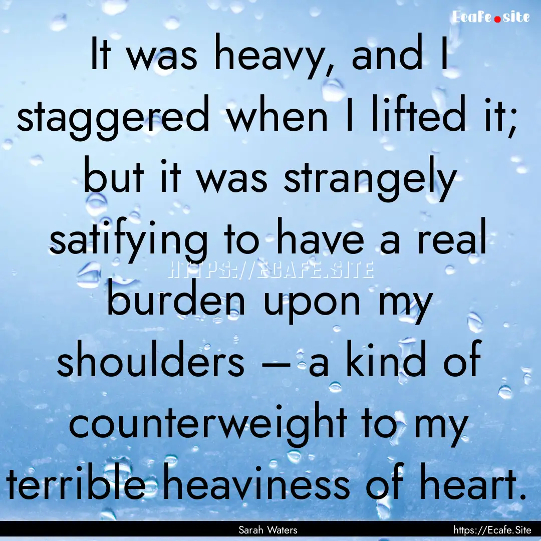 It was heavy, and I staggered when I lifted.... : Quote by Sarah Waters