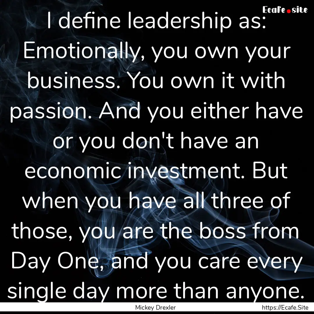 I define leadership as: Emotionally, you.... : Quote by Mickey Drexler