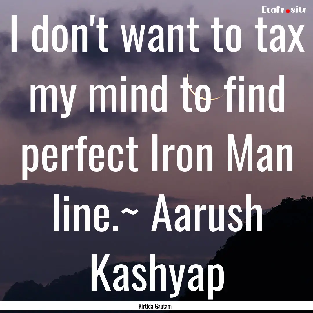 I don't want to tax my mind to find perfect.... : Quote by Kirtida Gautam