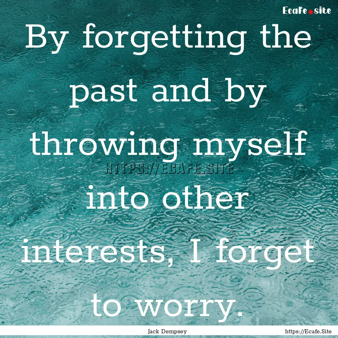 By forgetting the past and by throwing myself.... : Quote by Jack Dempsey