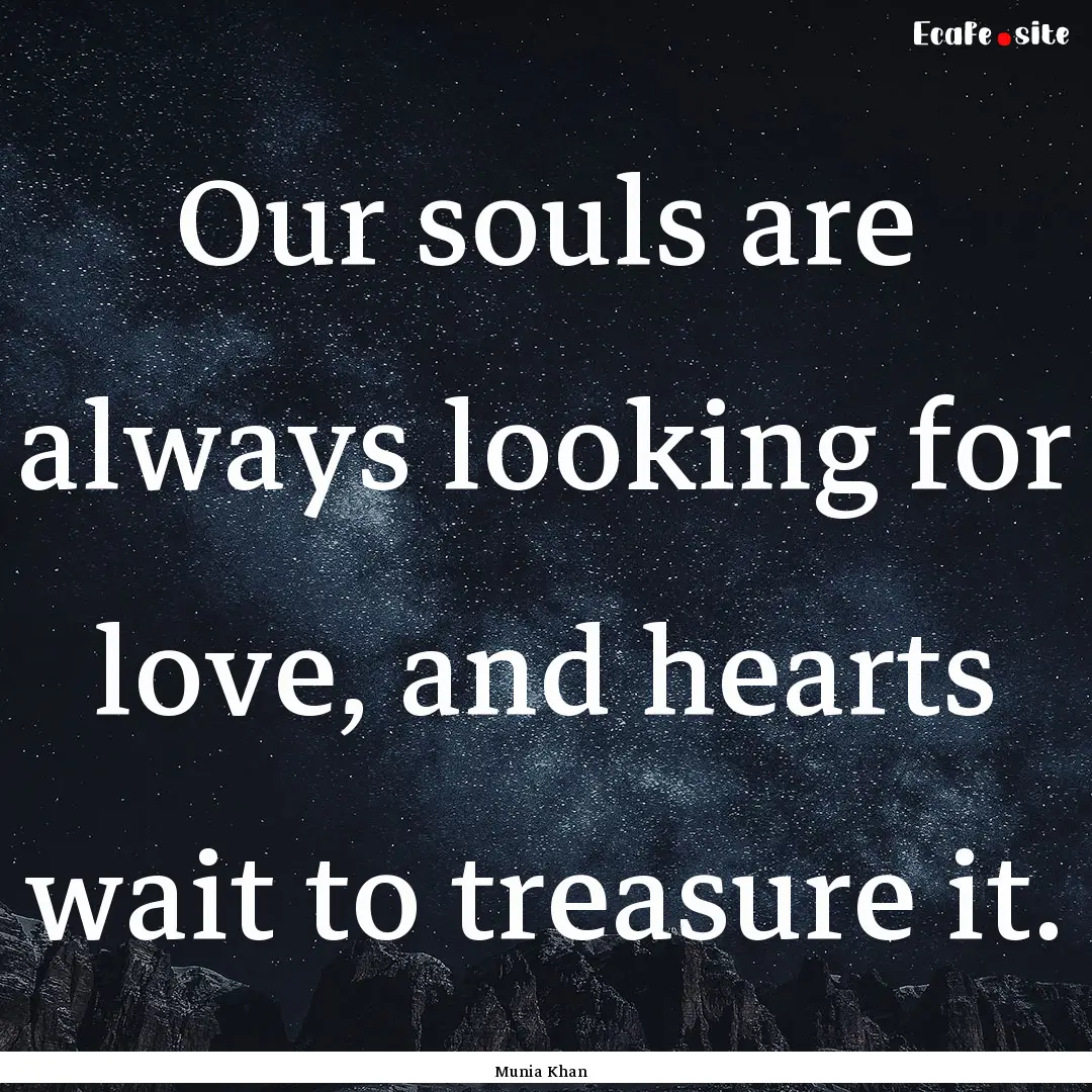 Our souls are always looking for love, and.... : Quote by Munia Khan