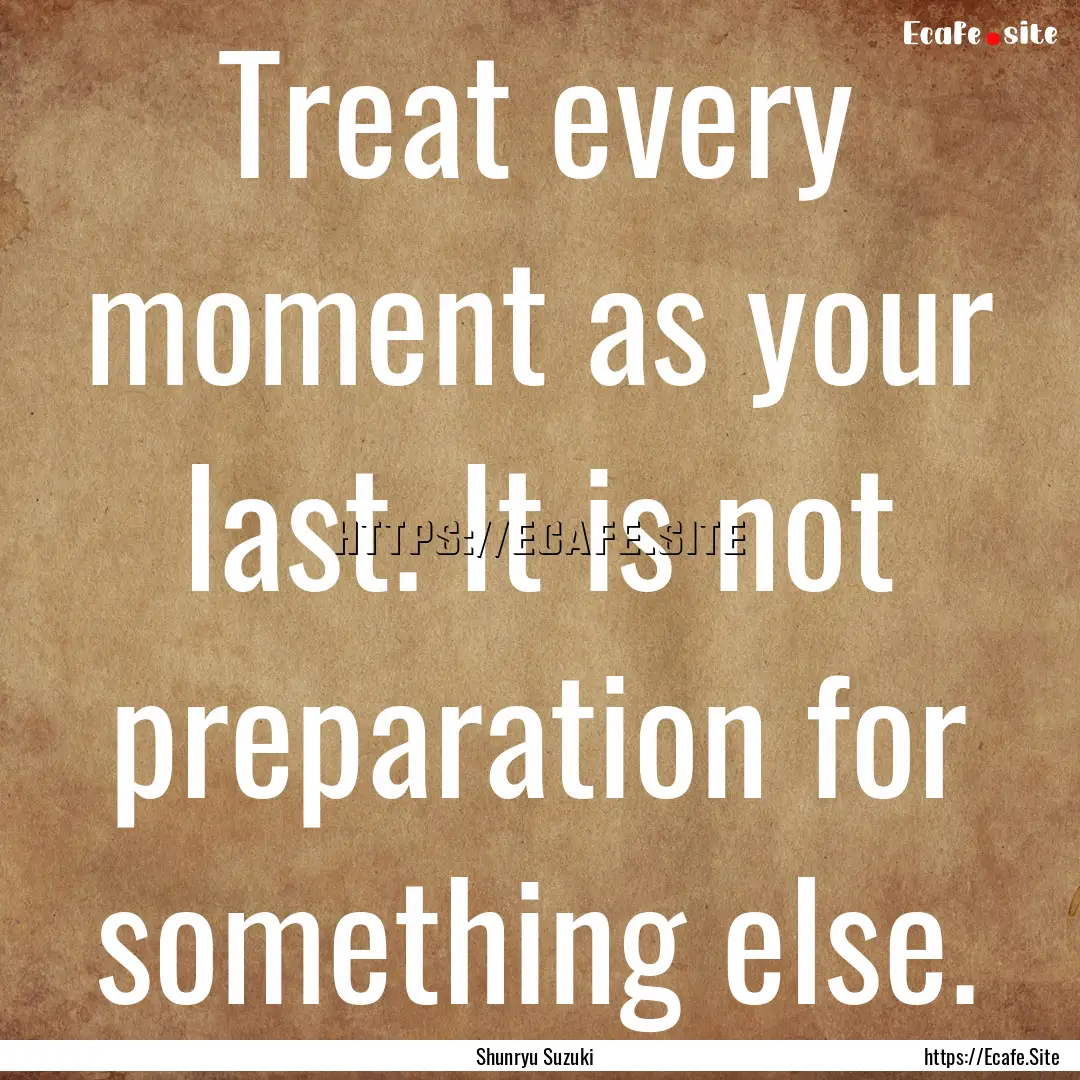 Treat every moment as your last. It is not.... : Quote by Shunryu Suzuki