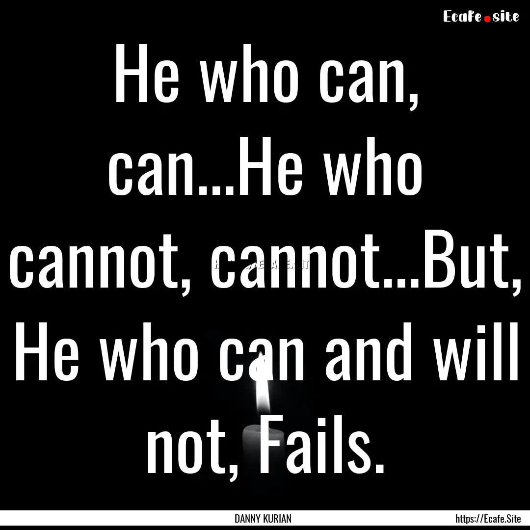 He who can, can...He who cannot, cannot...But,.... : Quote by DANNY KURIAN