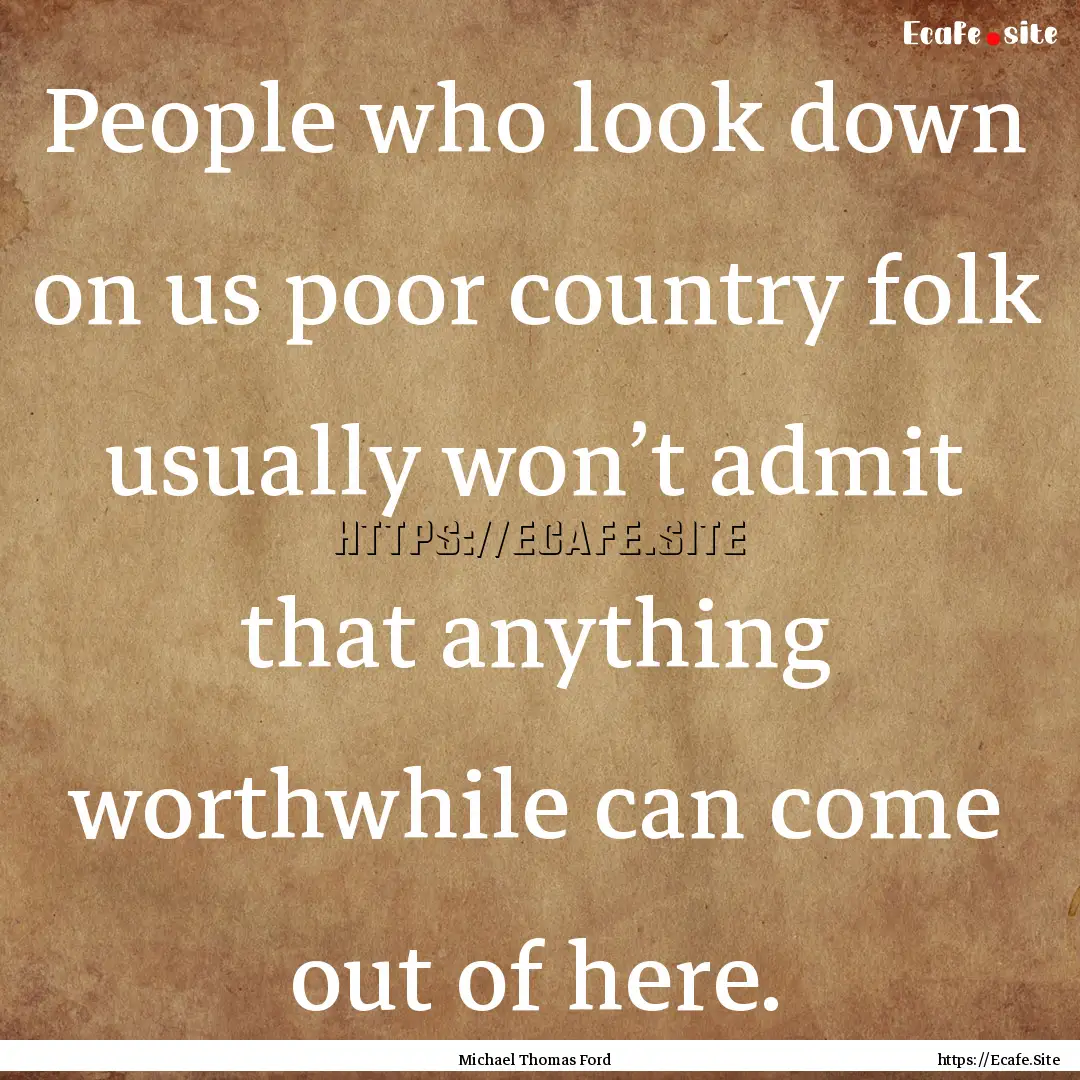 People who look down on us poor country folk.... : Quote by Michael Thomas Ford