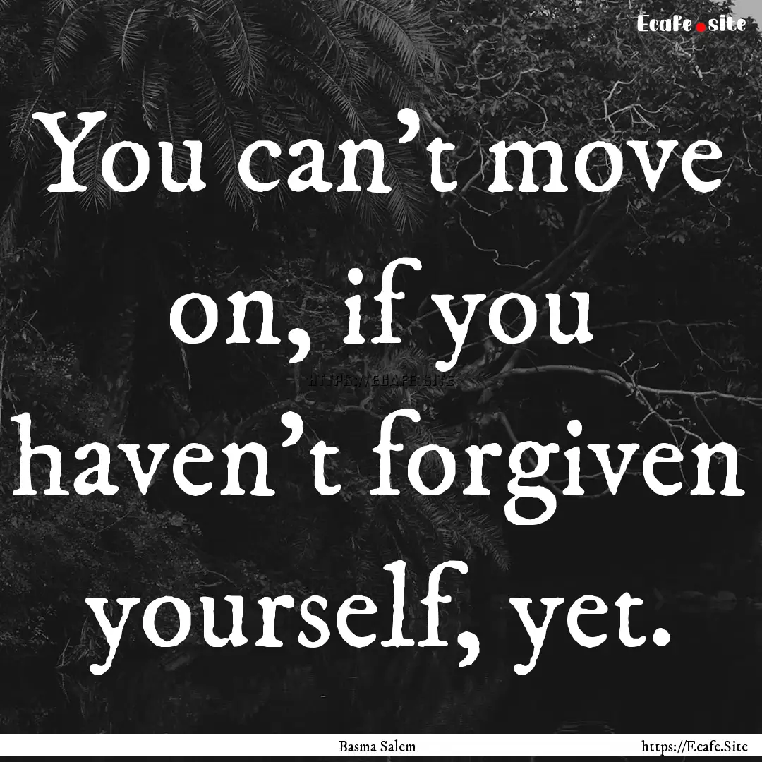 You can’t move on, if you haven’t forgiven.... : Quote by Basma Salem