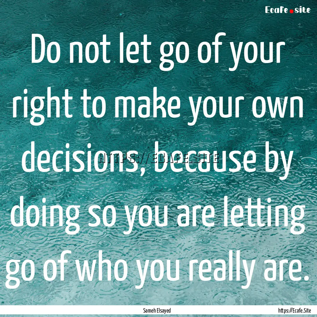 Do not let go of your right to make your.... : Quote by Sameh Elsayed