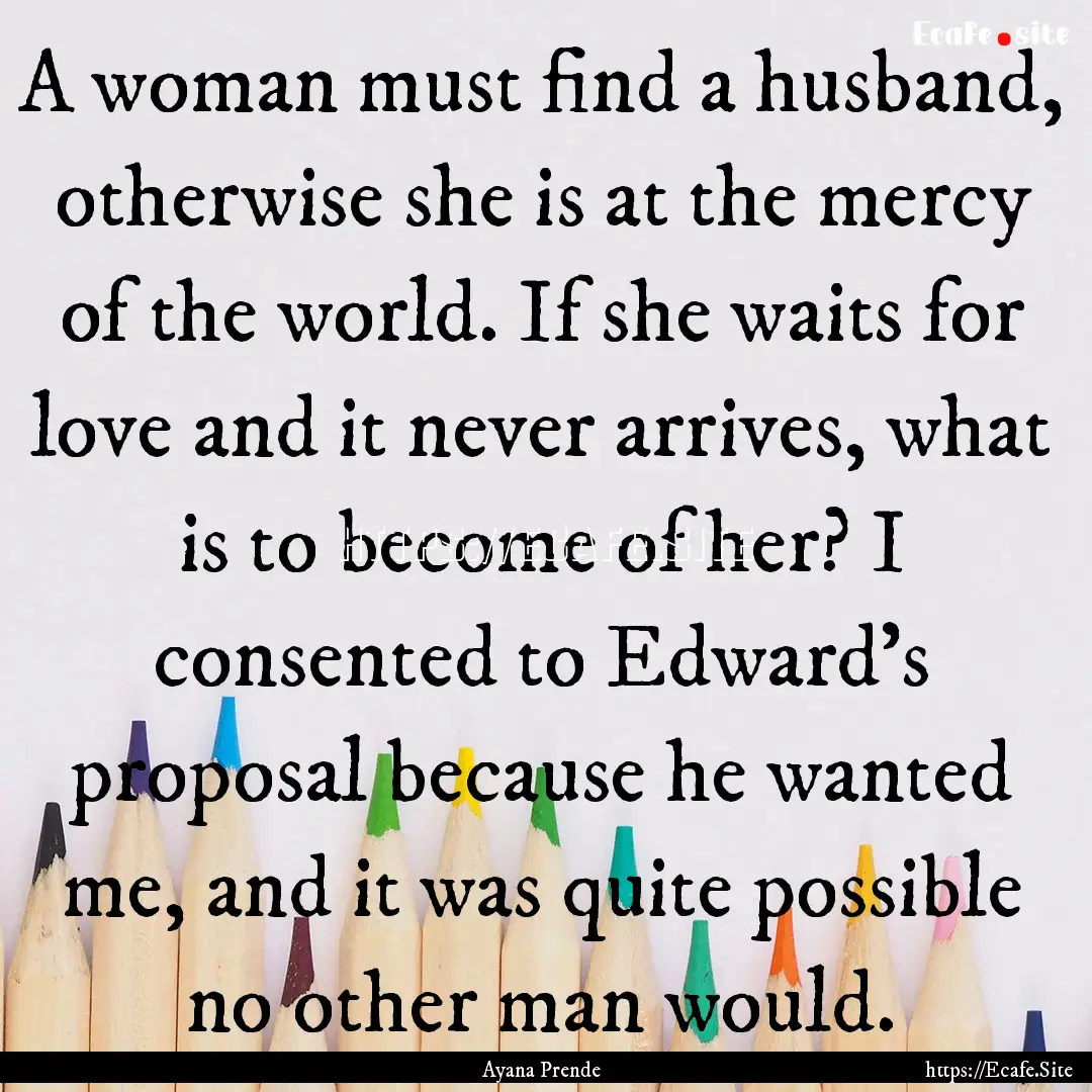 A woman must find a husband, otherwise she.... : Quote by Ayana Prende