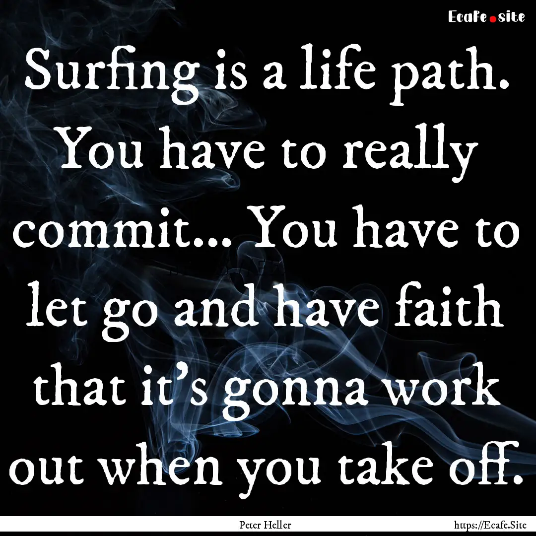 Surfing is a life path. You have to really.... : Quote by Peter Heller