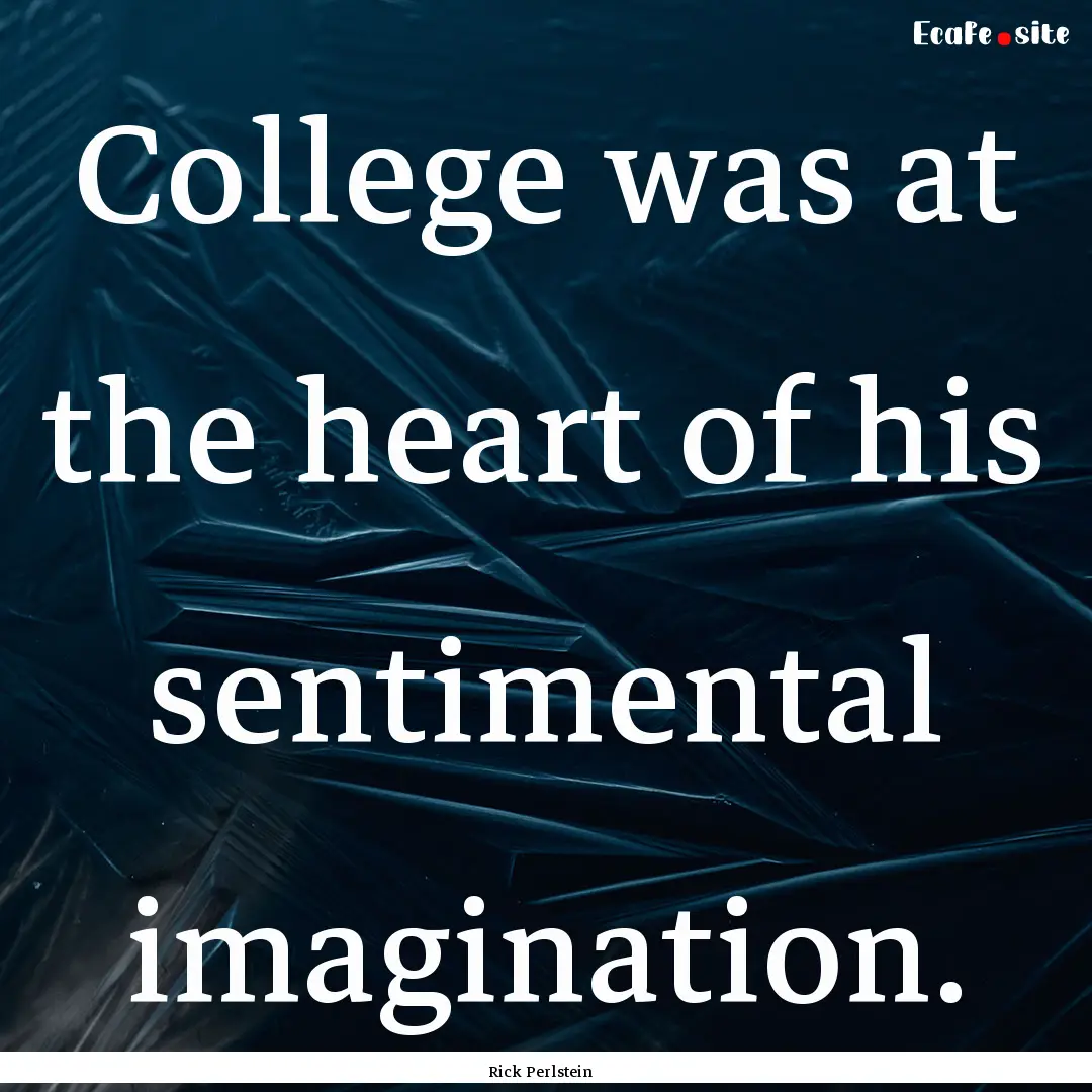 College was at the heart of his sentimental.... : Quote by Rick Perlstein