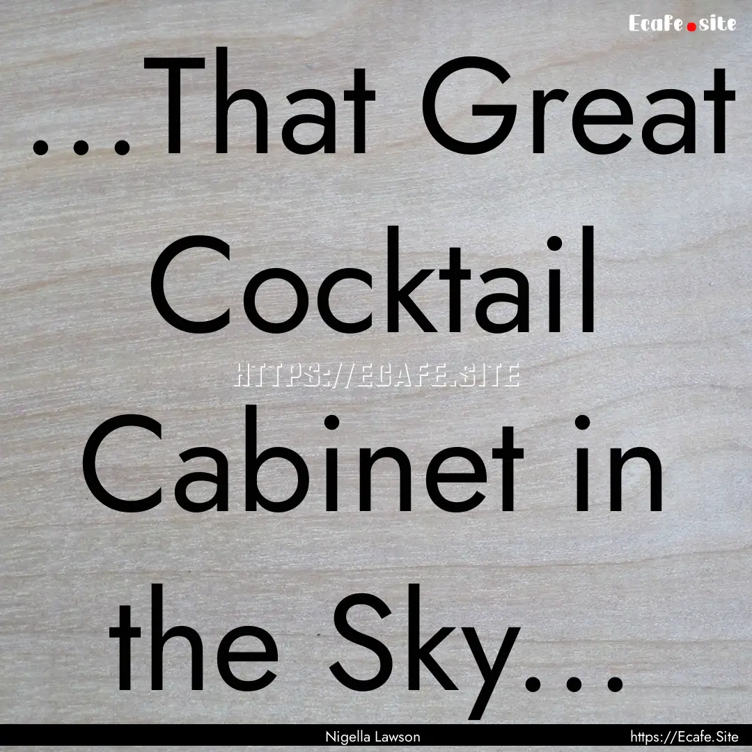 ...That Great Cocktail Cabinet in the Sky....... : Quote by Nigella Lawson