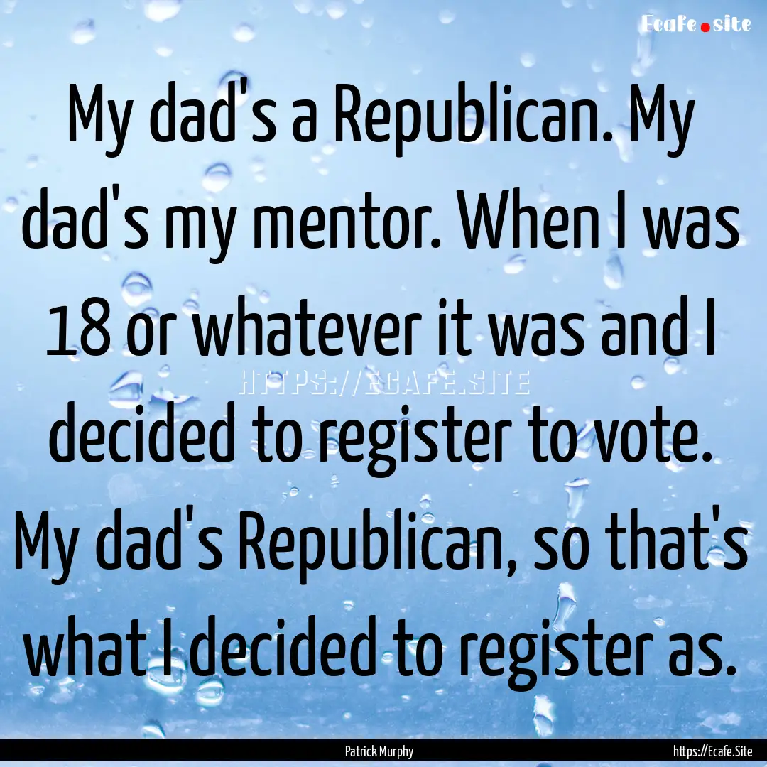 My dad's a Republican. My dad's my mentor..... : Quote by Patrick Murphy