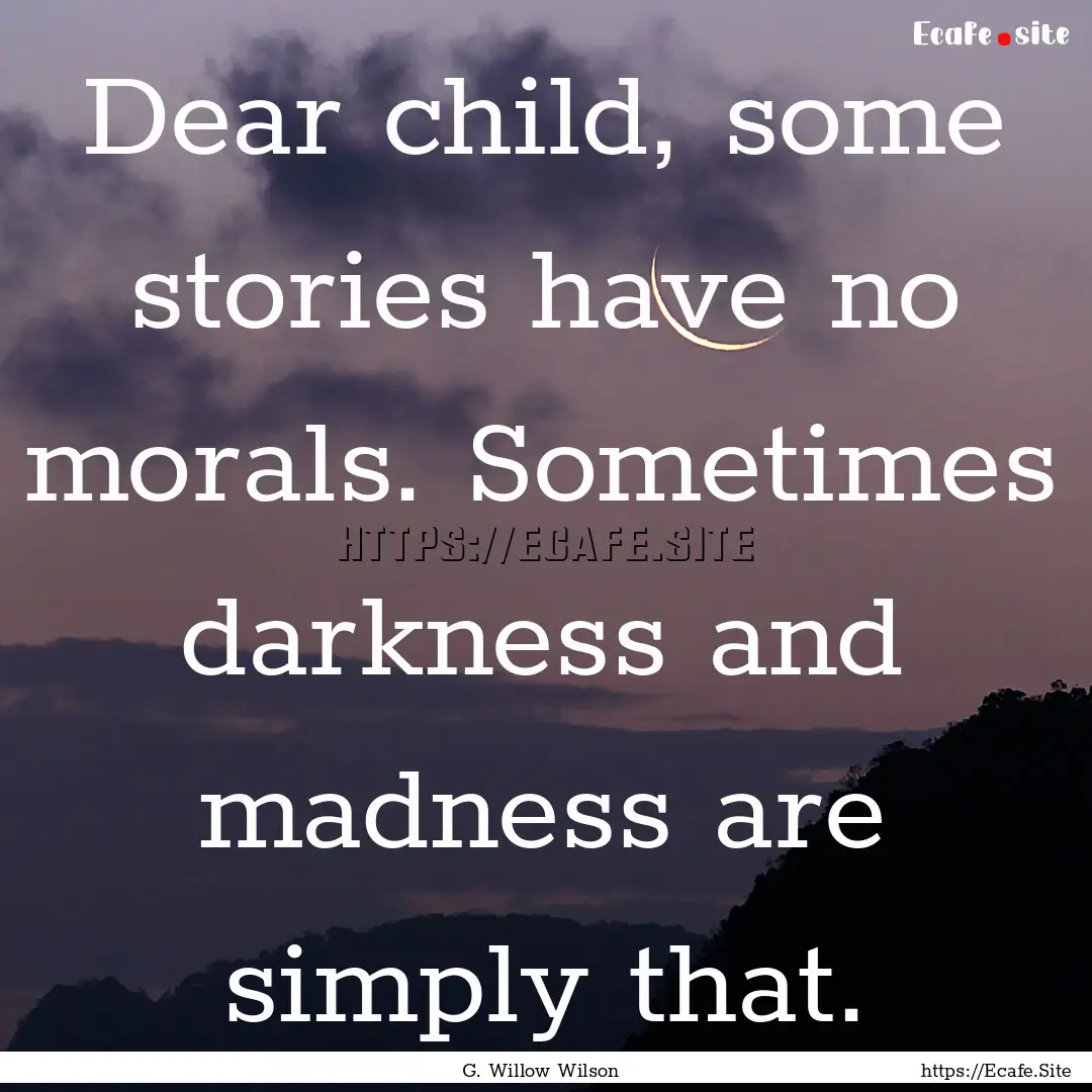 Dear child, some stories have no morals..... : Quote by G. Willow Wilson