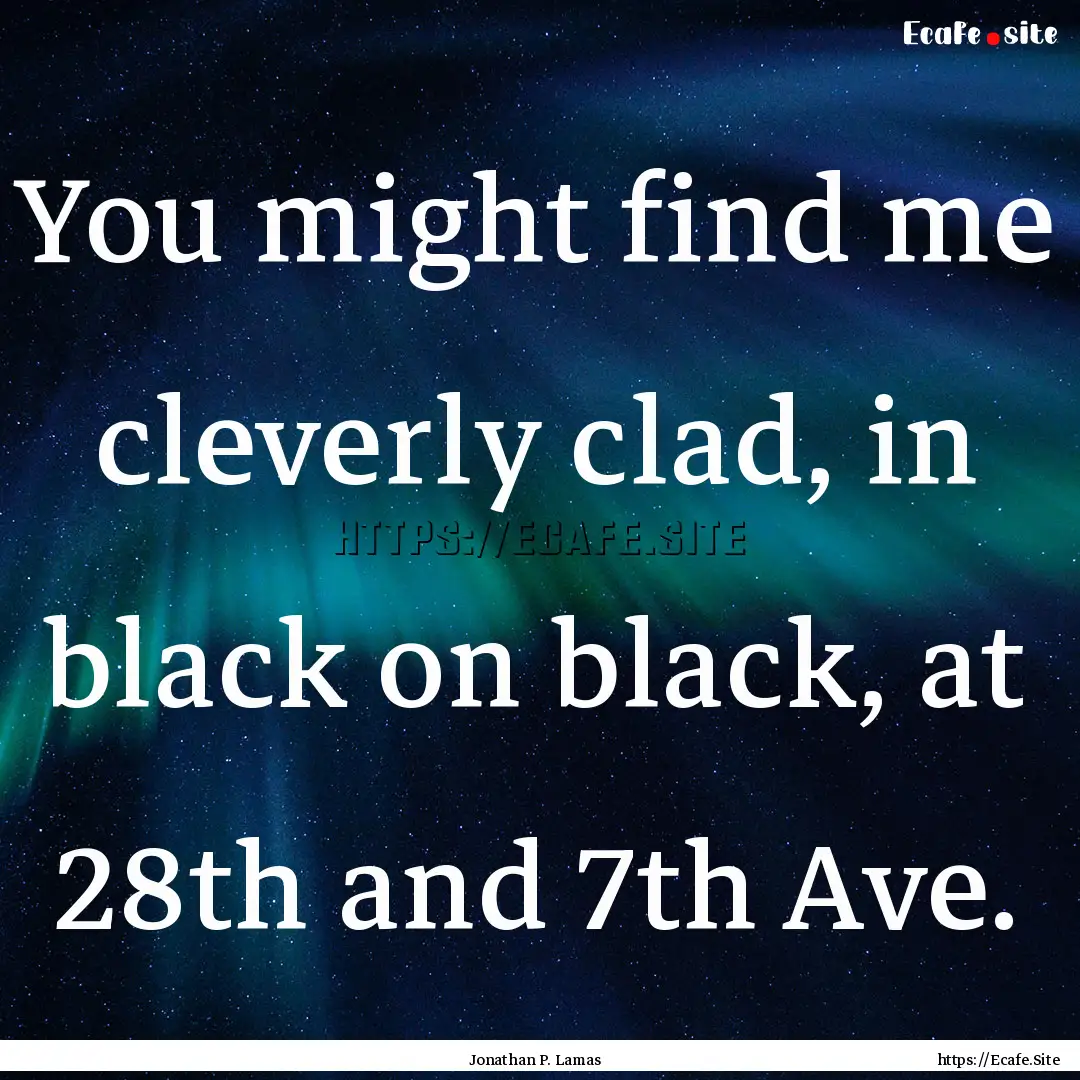 You might find me cleverly clad, in black.... : Quote by Jonathan P. Lamas