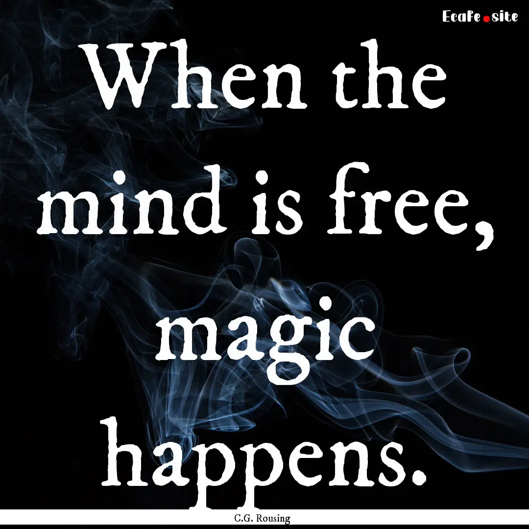 When the mind is free, magic happens. : Quote by C.G. Rousing