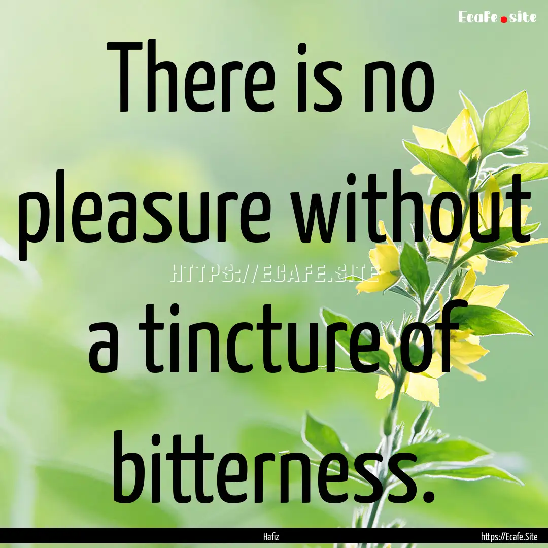 There is no pleasure without a tincture of.... : Quote by Hafiz