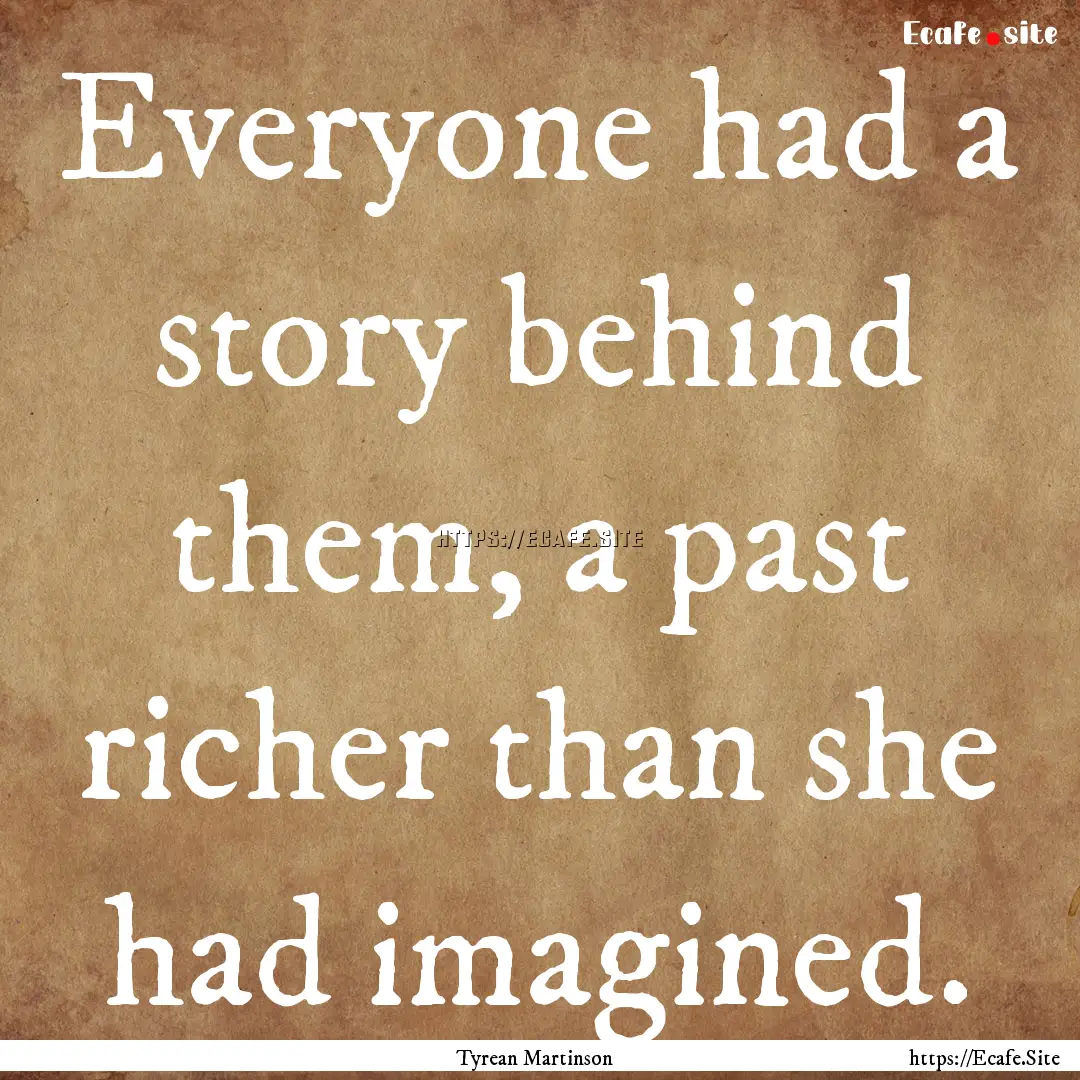 Everyone had a story behind them, a past.... : Quote by Tyrean Martinson