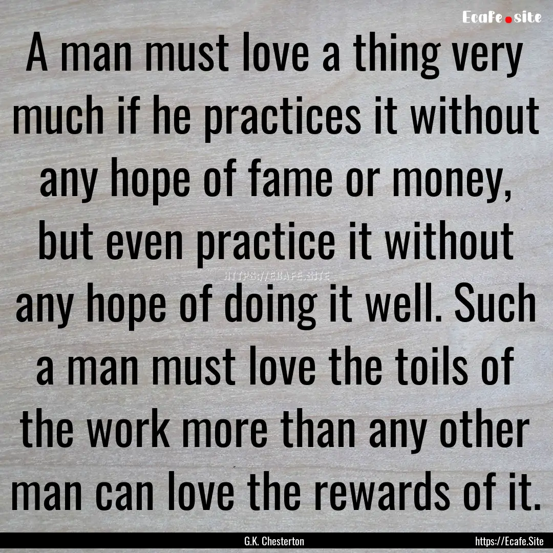 A man must love a thing very much if he practices.... : Quote by G.K. Chesterton