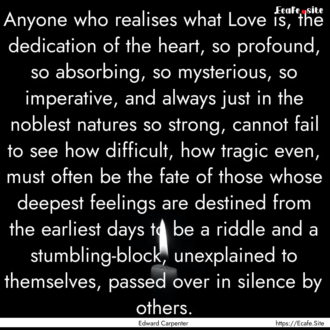 Anyone who realises what Love is, the dedication.... : Quote by Edward Carpenter