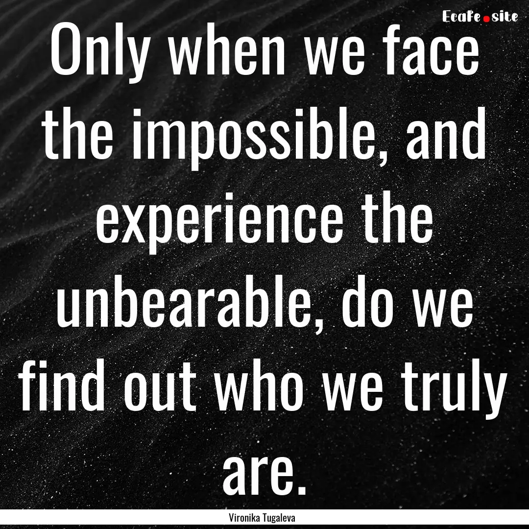 Only when we face the impossible, and experience.... : Quote by Vironika Tugaleva