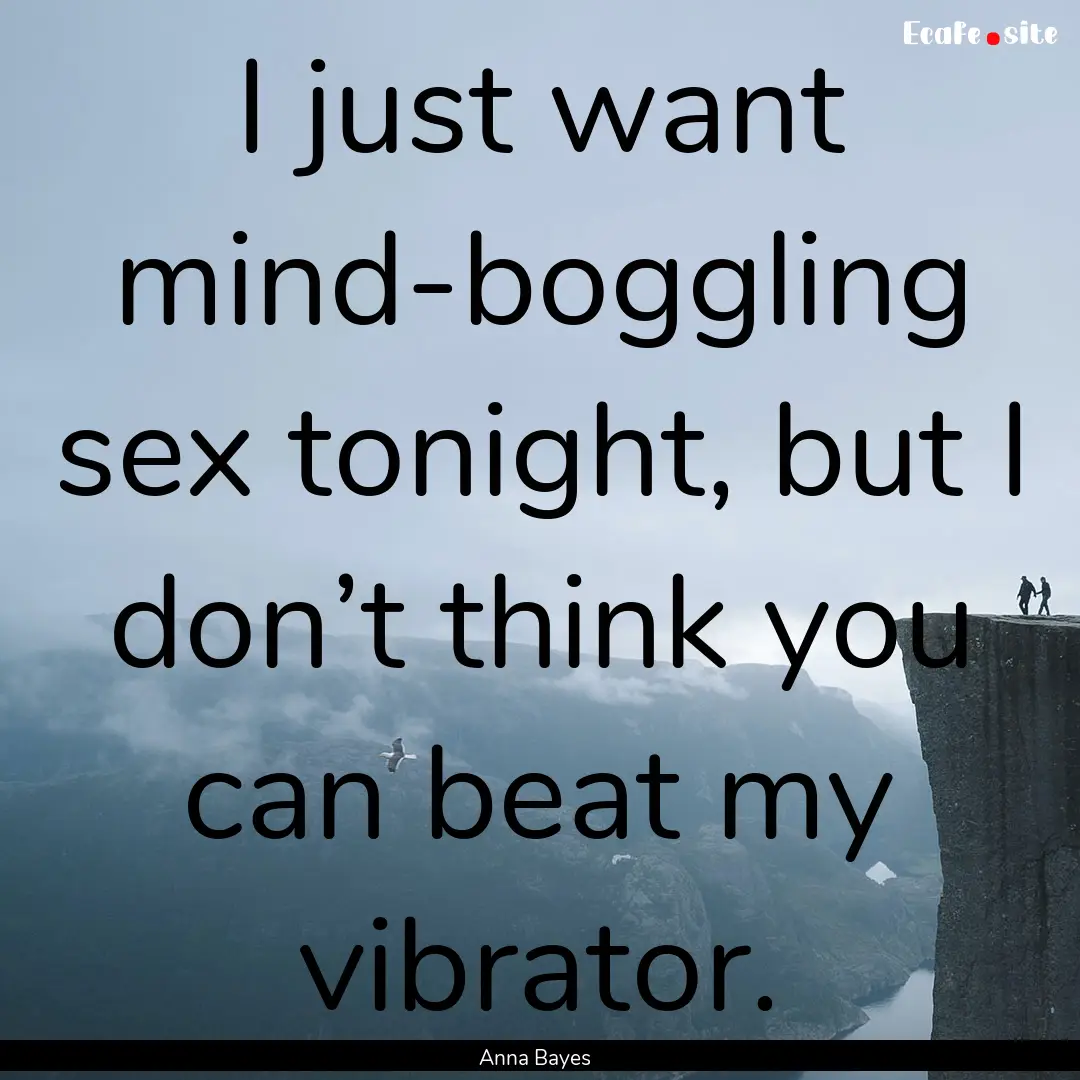 I just want mind-boggling sex tonight, but.... : Quote by Anna Bayes