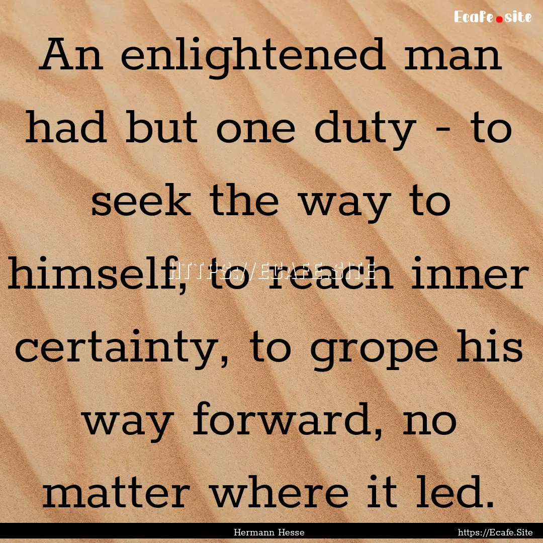 An enlightened man had but one duty - to.... : Quote by Hermann Hesse