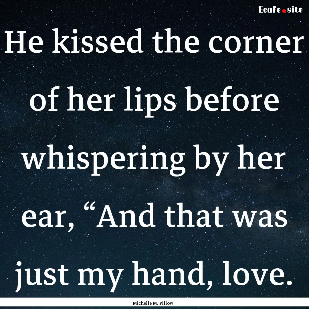 He kissed the corner of her lips before whispering.... : Quote by Michelle M. Pillow