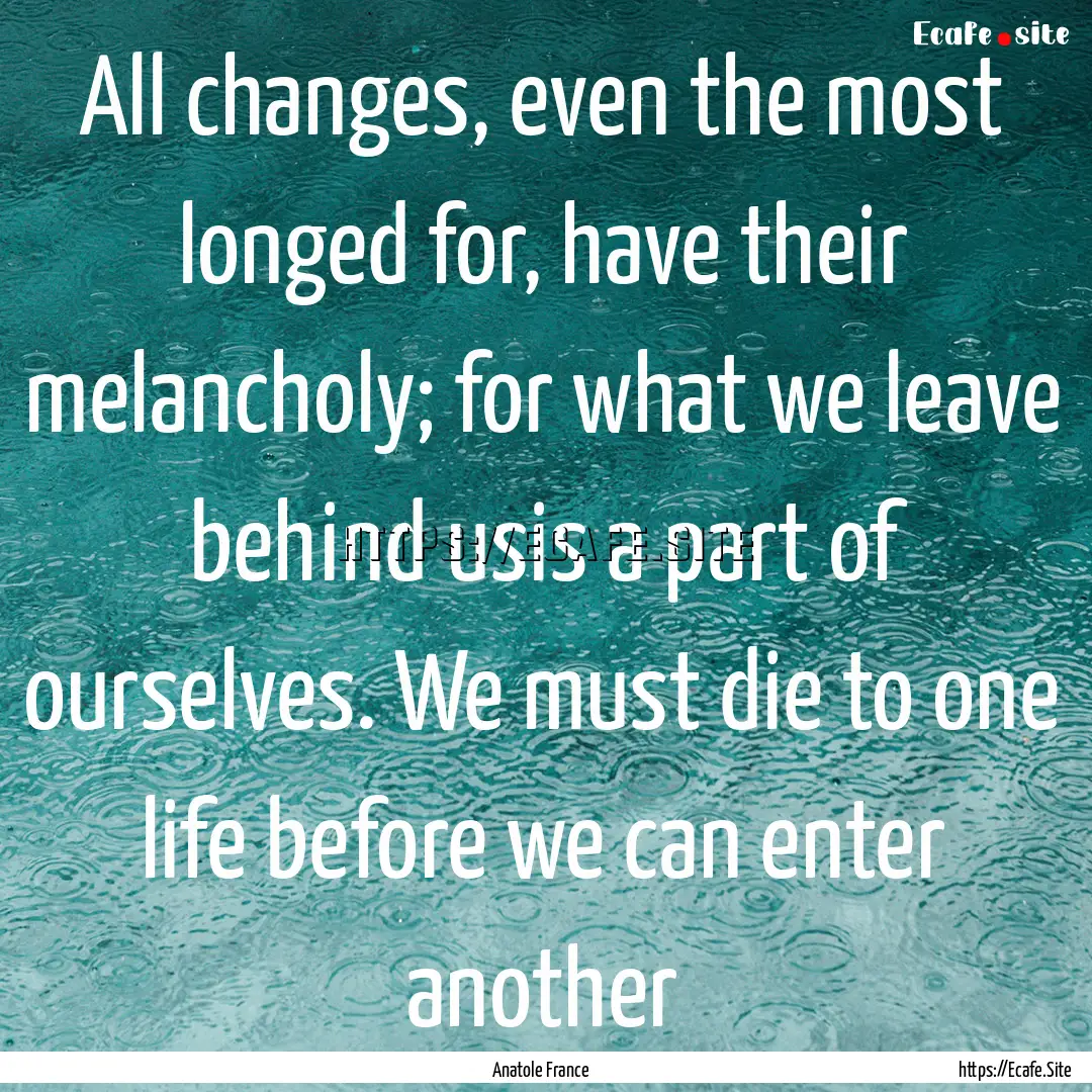 All changes, even the most longed for, have.... : Quote by Anatole France