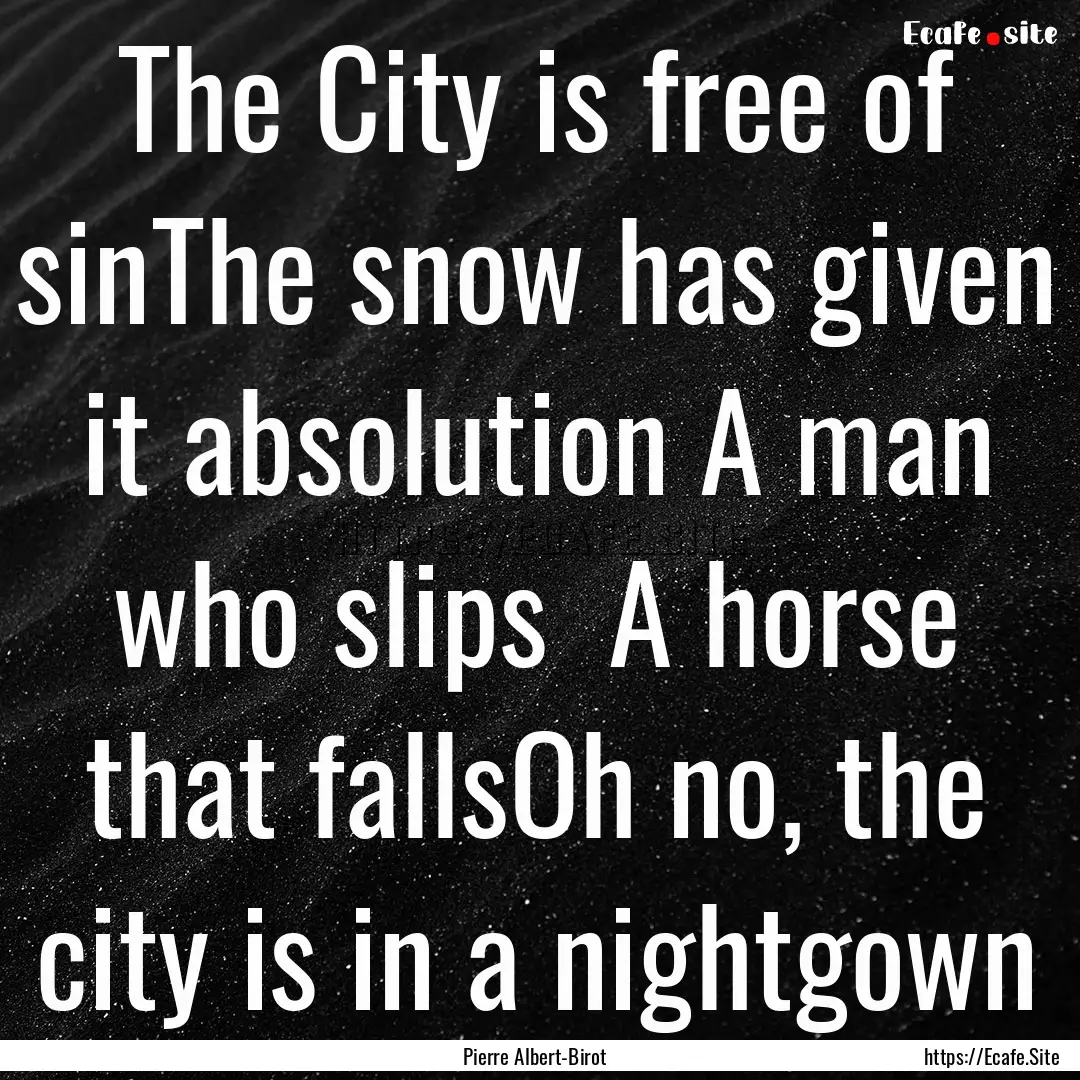 The City is free of sinThe snow has given.... : Quote by Pierre Albert-Birot