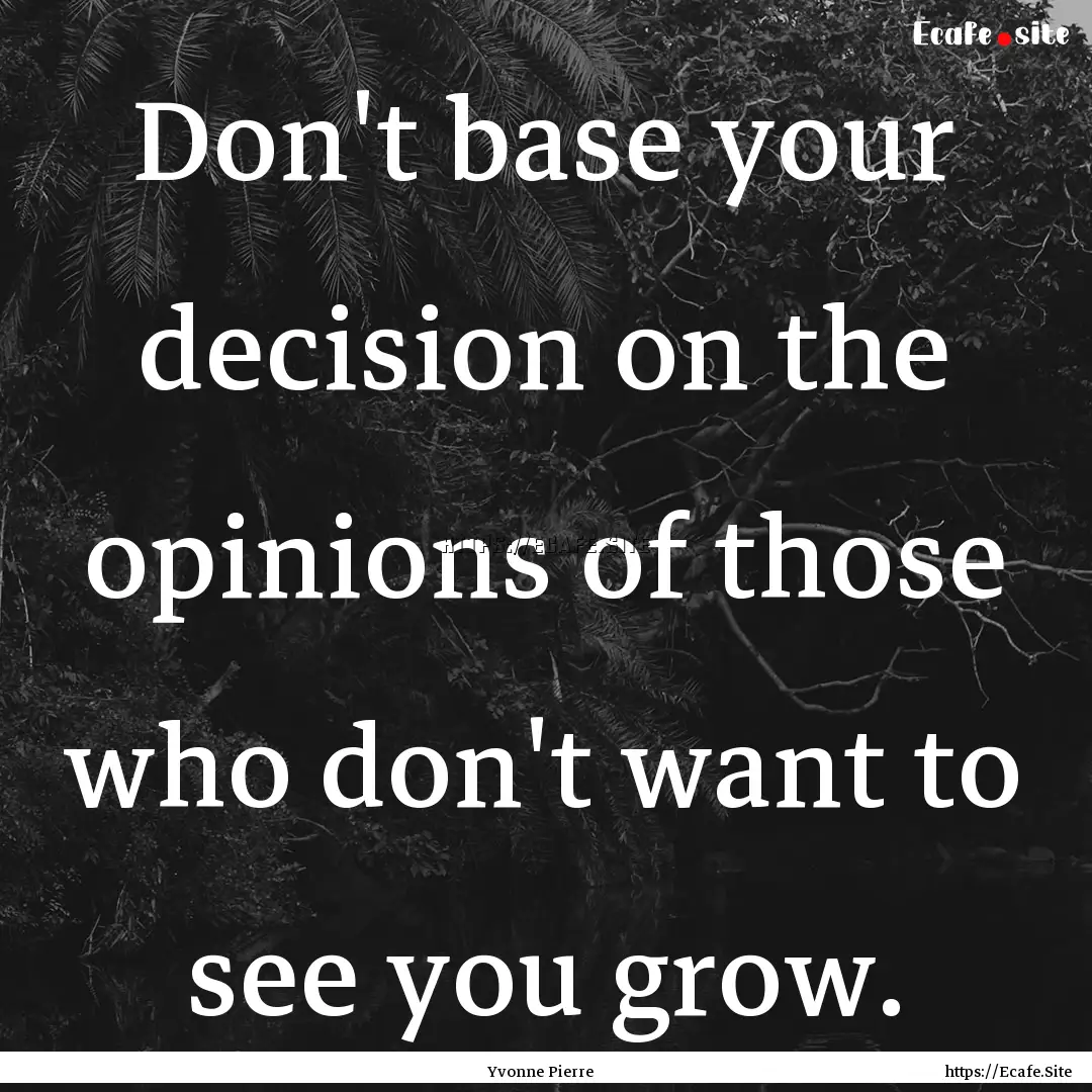 Don't base your decision on the opinions.... : Quote by Yvonne Pierre