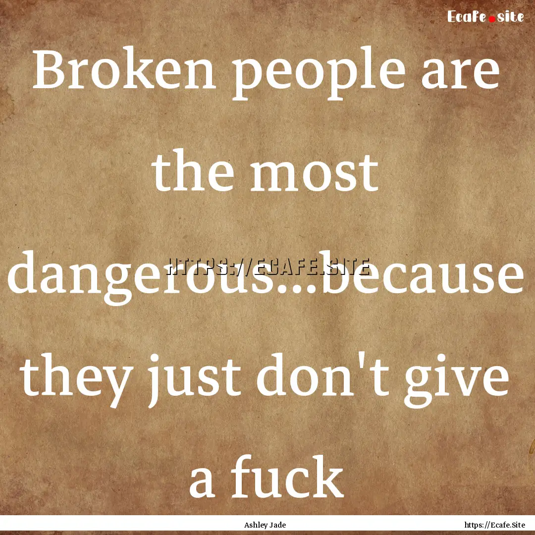 Broken people are the most dangerous...because.... : Quote by Ashley Jade