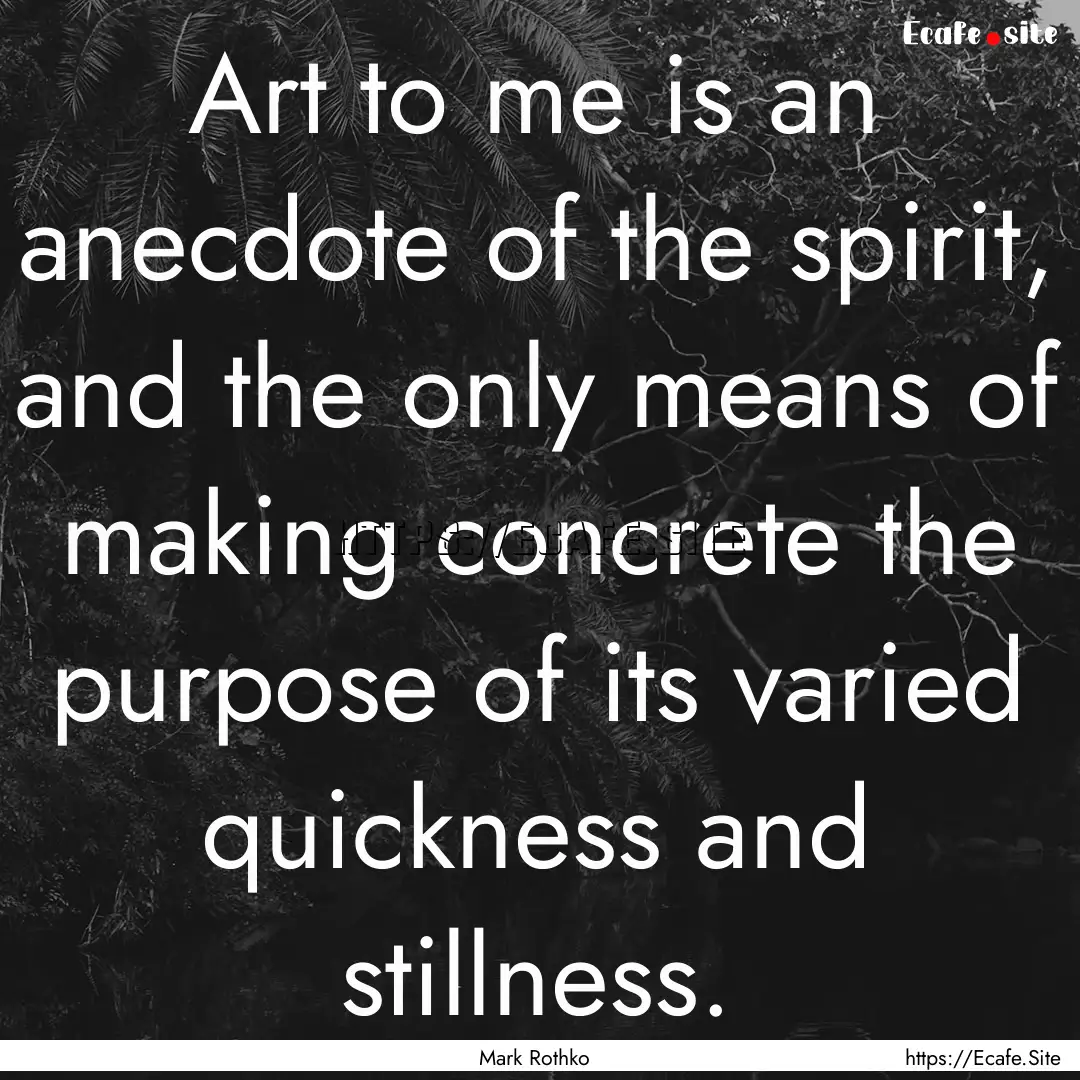 Art to me is an anecdote of the spirit, and.... : Quote by Mark Rothko