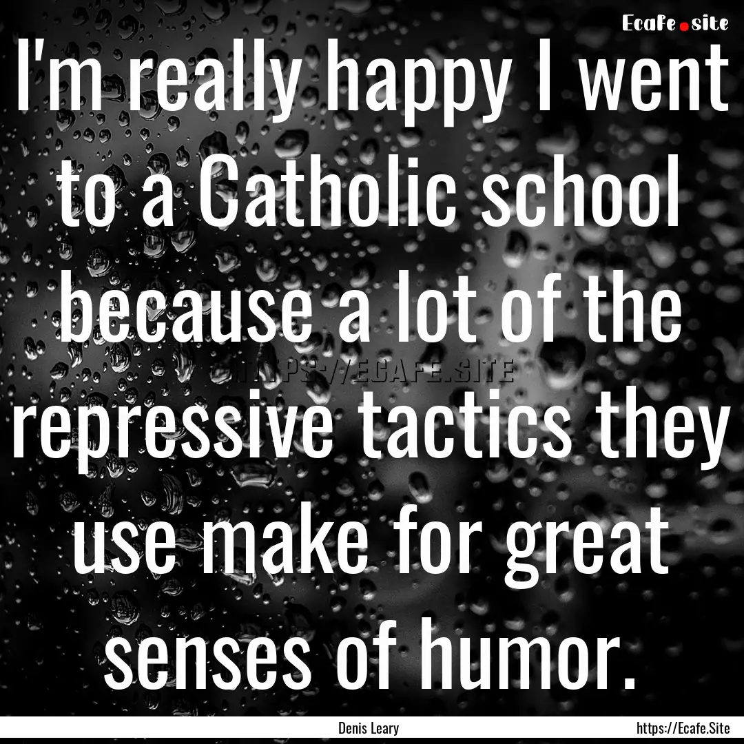 I'm really happy I went to a Catholic school.... : Quote by Denis Leary