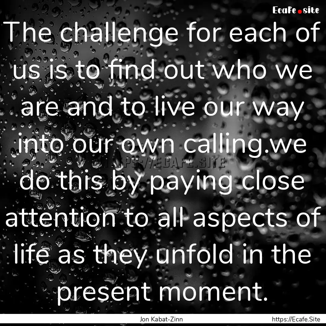 The challenge for each of us is to find out.... : Quote by Jon Kabat-Zinn