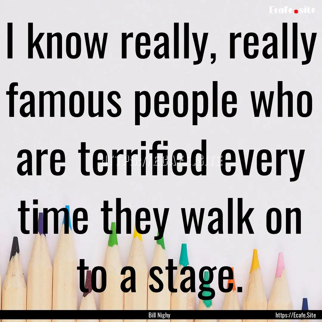 I know really, really famous people who are.... : Quote by Bill Nighy