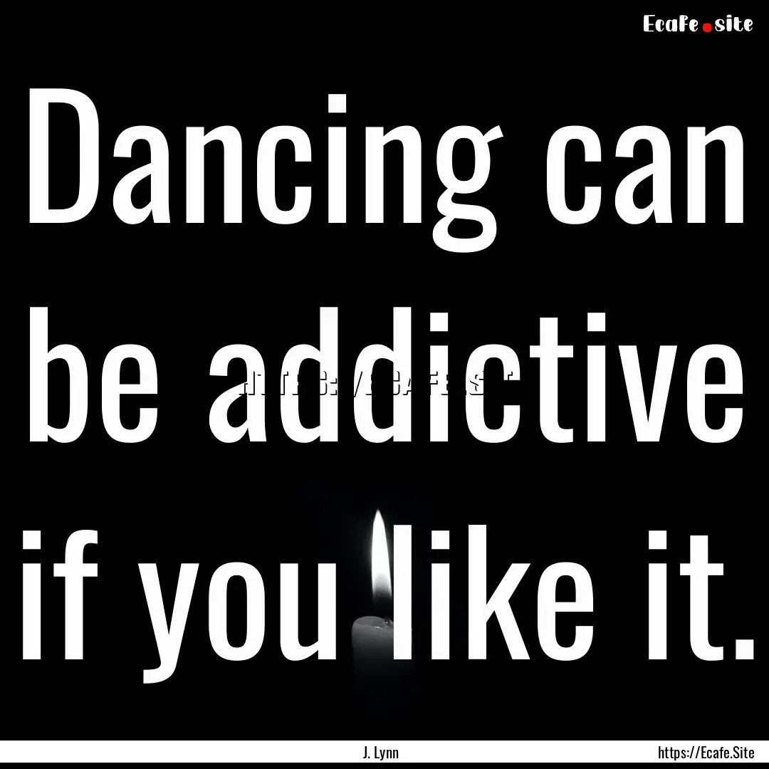 Dancing can be addictive if you like it. : Quote by J. Lynn