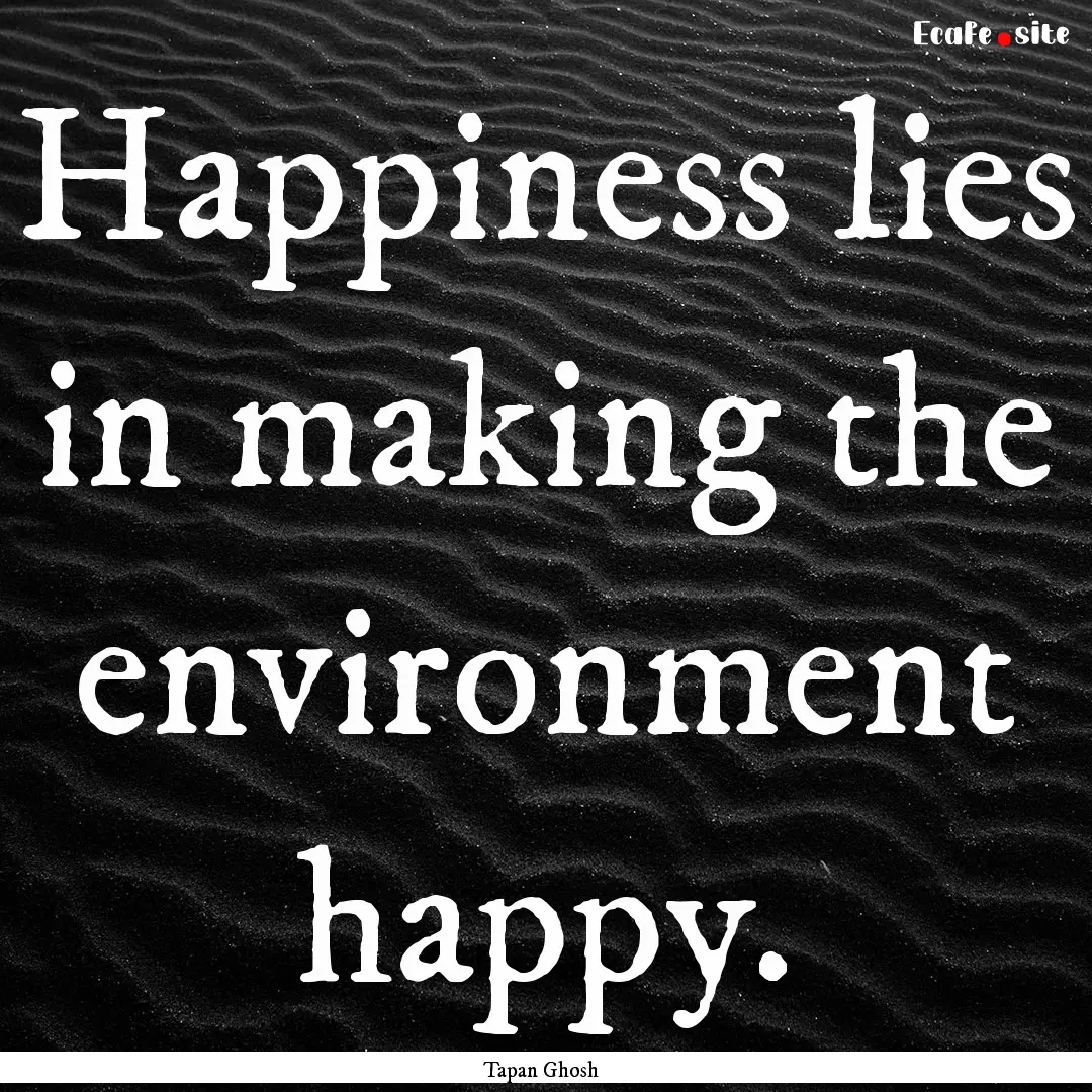 Happiness lies in making the environment.... : Quote by Tapan Ghosh