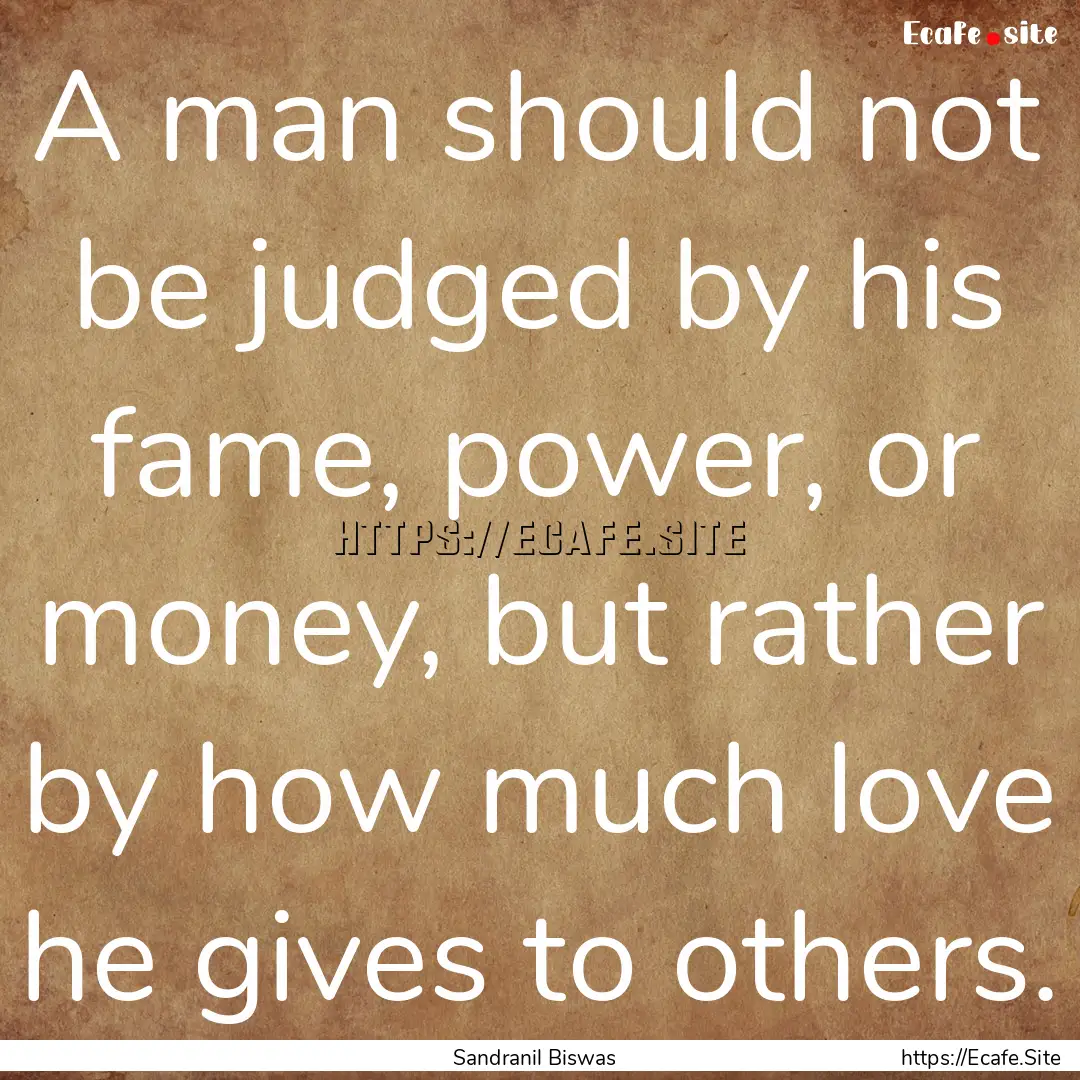 A man should not be judged by his fame, power,.... : Quote by Sandranil Biswas