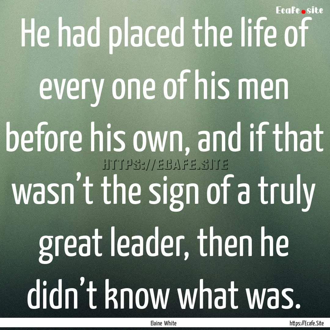 He had placed the life of every one of his.... : Quote by Elaine White