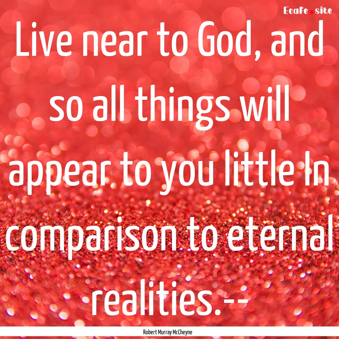 Live near to God, and so all things will.... : Quote by Robert Murray McCheyne