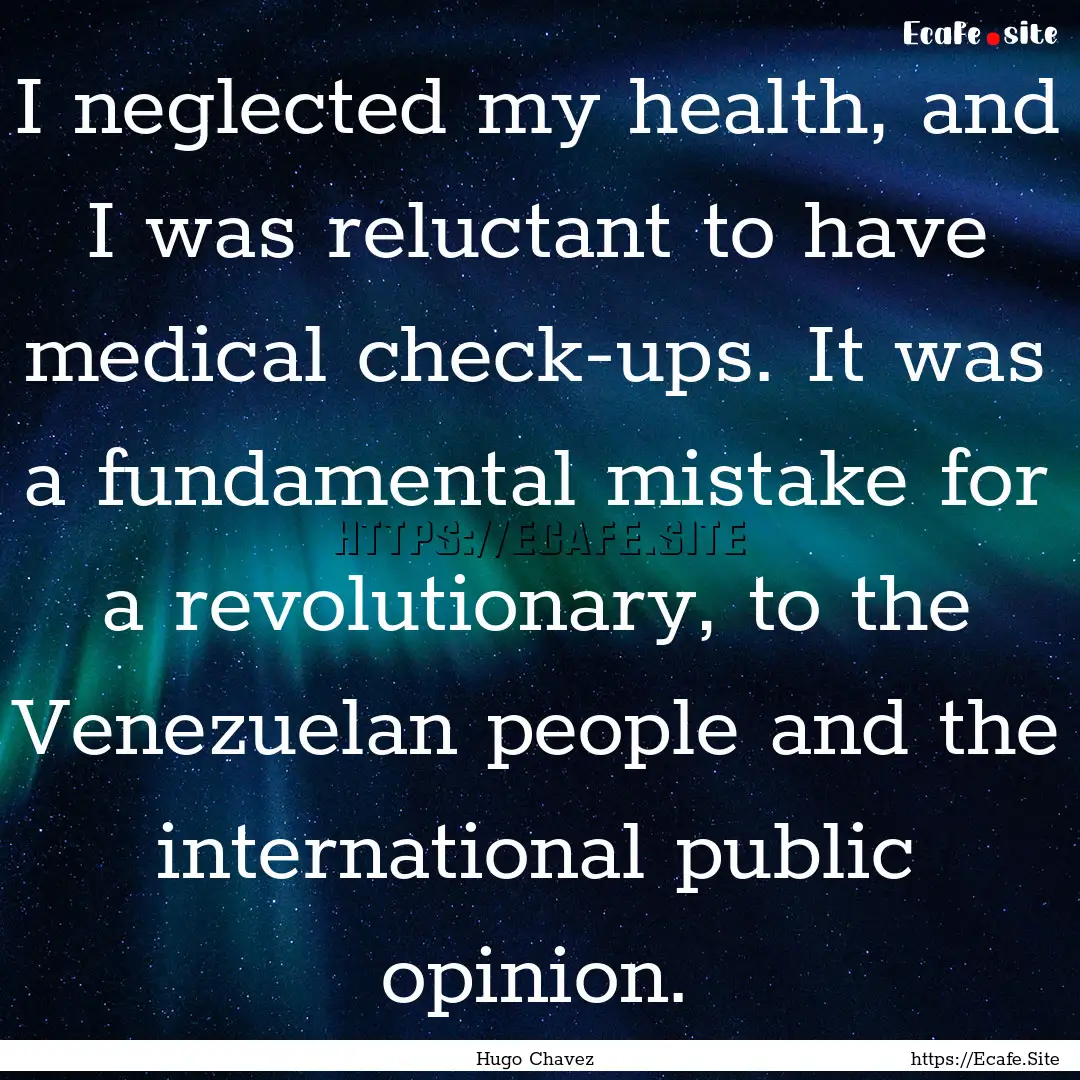 I neglected my health, and I was reluctant.... : Quote by Hugo Chavez