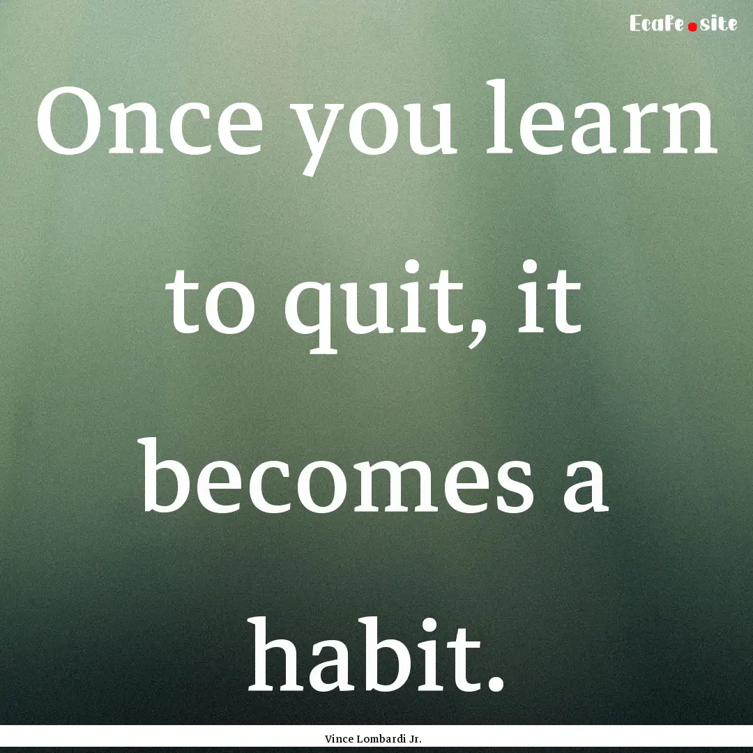 Once you learn to quit, it becomes a habit..... : Quote by Vince Lombardi Jr.