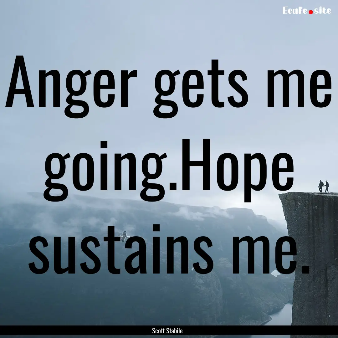 Anger gets me going.Hope sustains me. : Quote by Scott Stabile