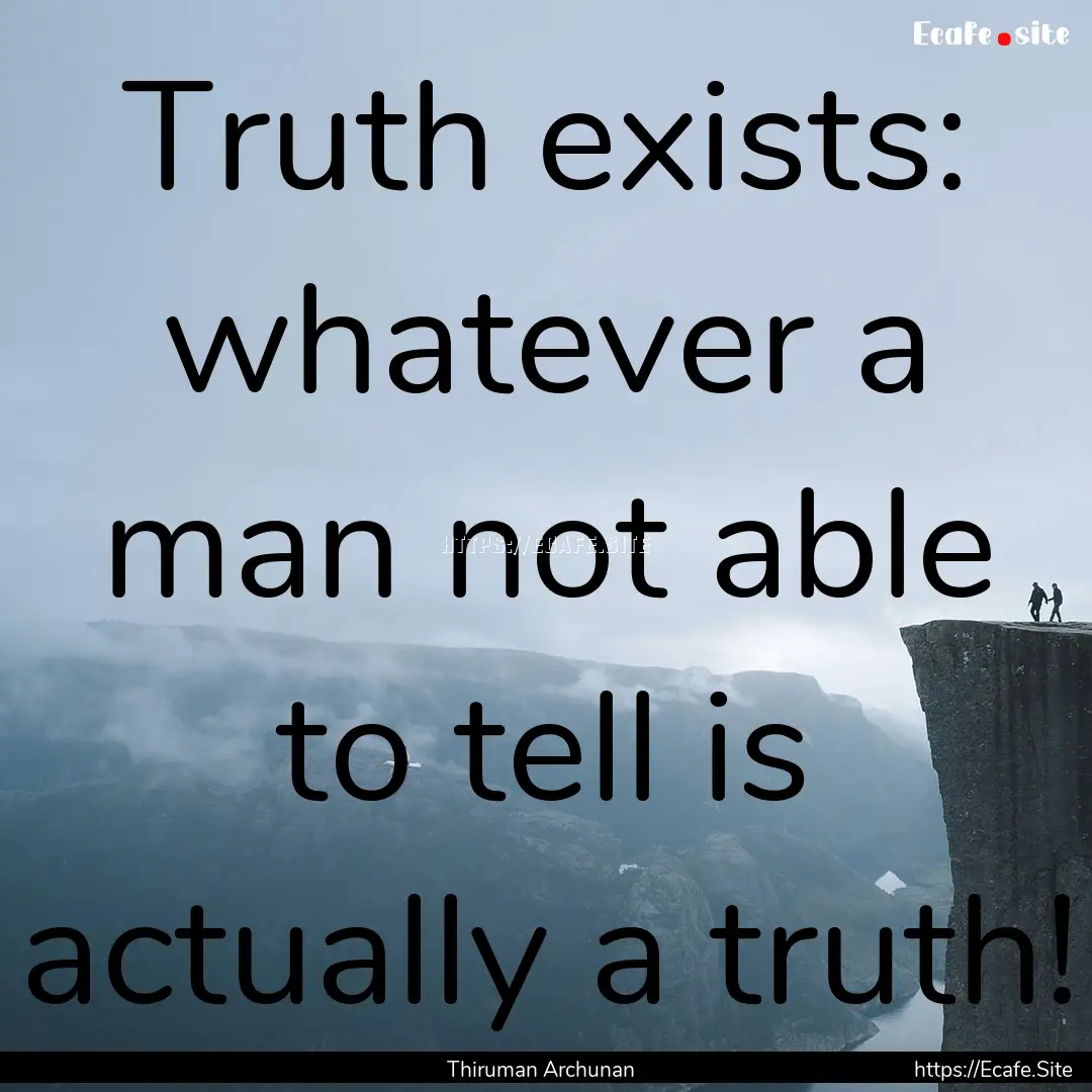 Truth exists: whatever a man not able to.... : Quote by Thiruman Archunan