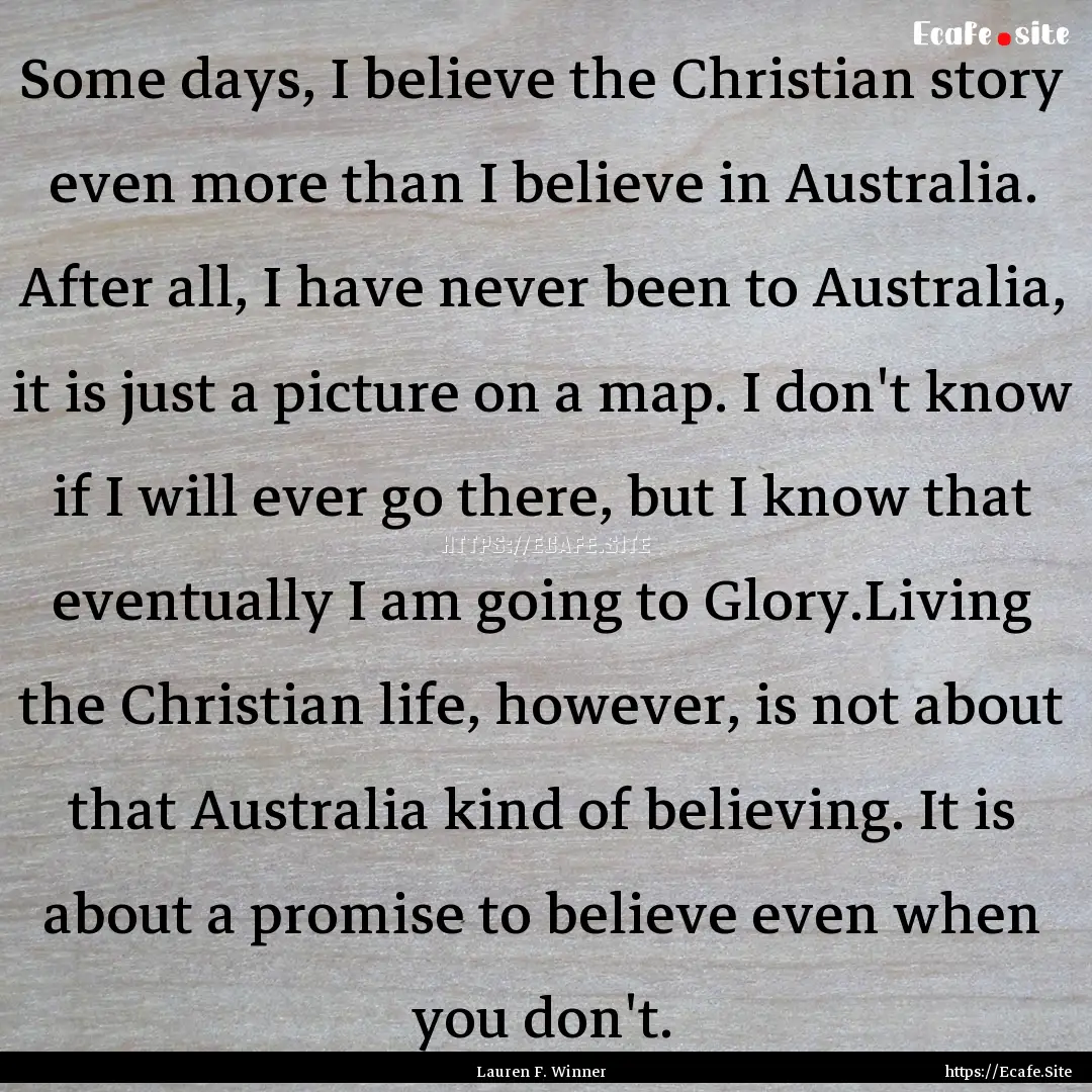 Some days, I believe the Christian story.... : Quote by Lauren F. Winner